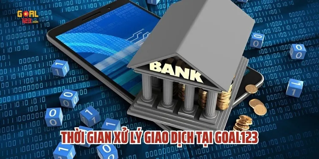 Thời Gian Xử Lý Giao Dịch Tại Goal123