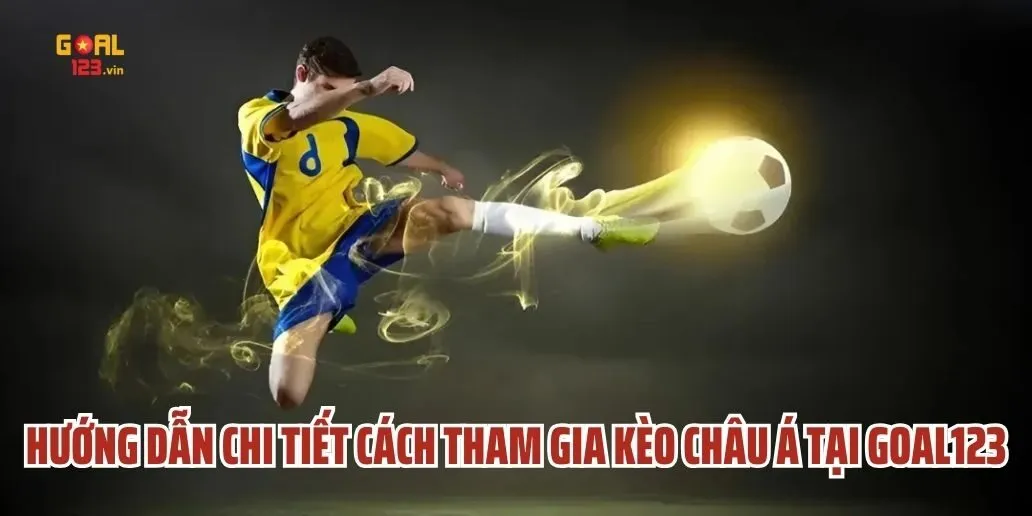 Hướng Dẫn Chi Tiết Cách Tham Gia Kèo Châu Á Tại Goal123