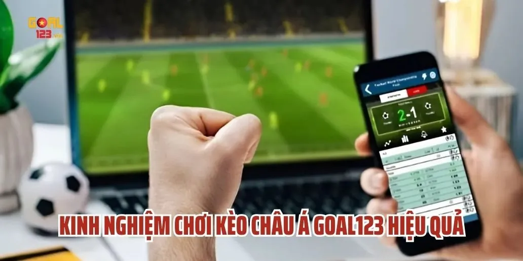 Kinh Nghiệm Chơi Kèo Châu Á Goal123 Hiệu Quả Từ Các Chuyên Gia