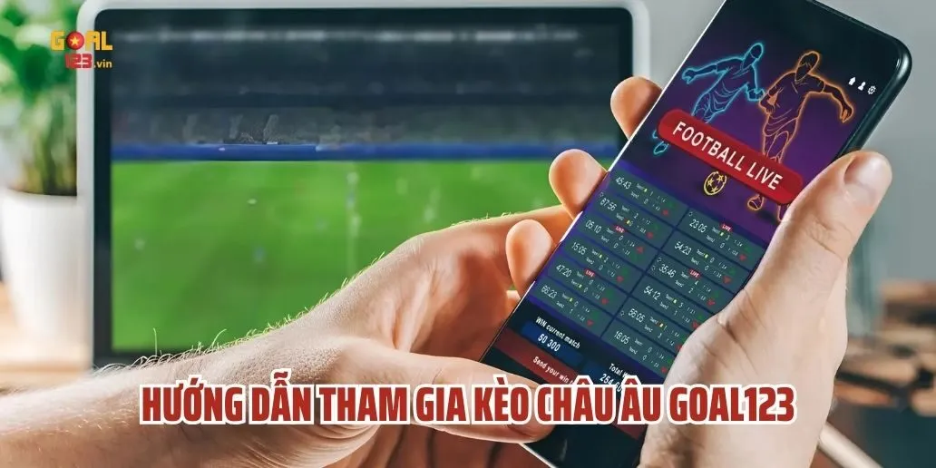 Hướng Dẫn Tham Gia Kèo Châu Âu Goal123