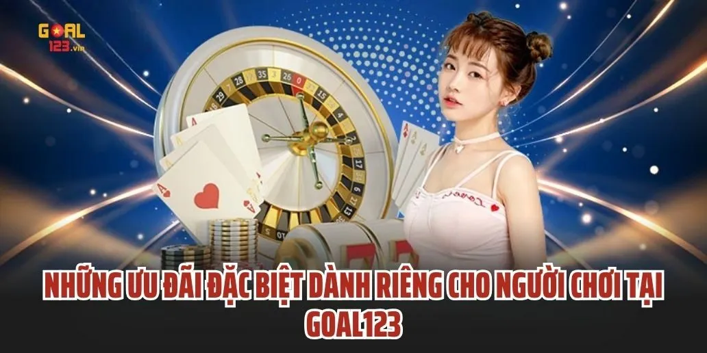 Những Ưu Đãi Đặc Biệt Dành Riêng Cho Người Chơi Tại Goal1