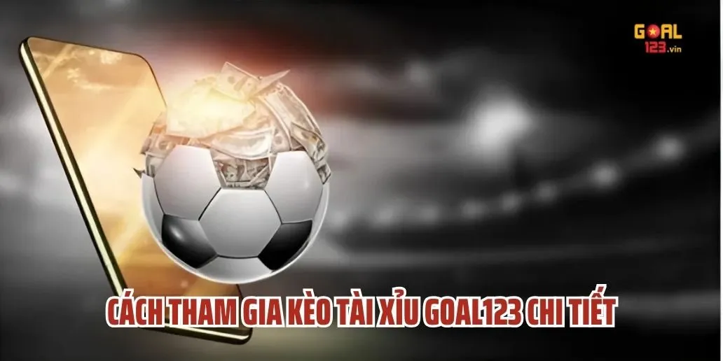 Cách Tham Gia Kèo Tài Xỉu Goal123 Chi Tiết