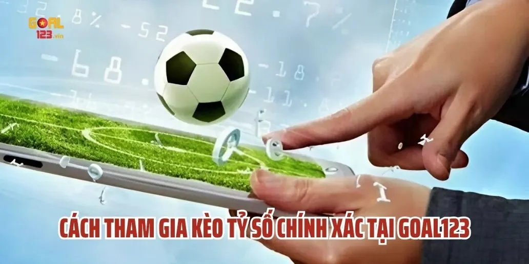Cách Tham Gia Kèo Tỷ Số Chính Xác Tại Goal123
