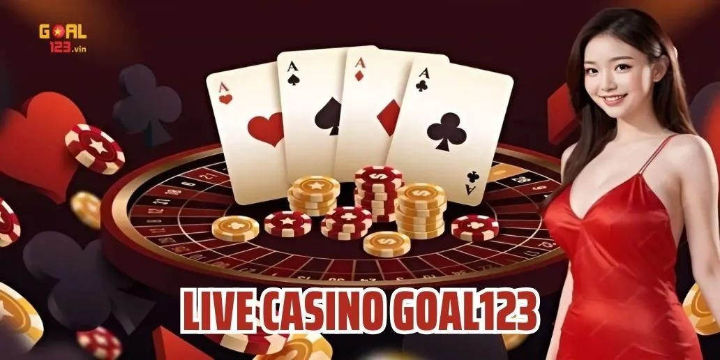 Live Casino Goal123 - Sòng Bài Cá Cược Đẳng Cấp Thế Giới
