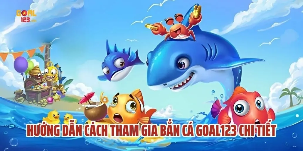 Hướng Dẫn Cách Tham Gia Bắn Cá Goal123 Chi Tiết